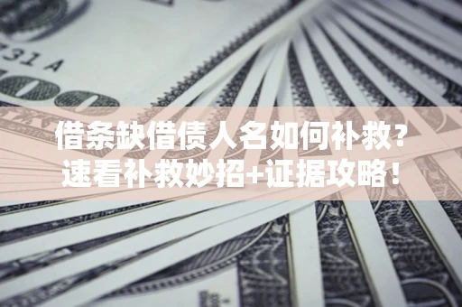 北京借条缺借债人名如何补救？速看补救妙招+证据攻略！