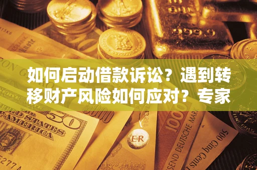 北京如何启动借款诉讼？遇到转移财产风险如何应对？专家解局支招
