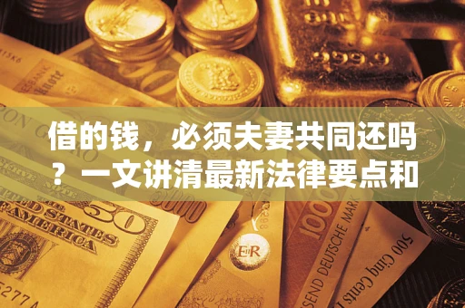 北京借的钱，必须夫妻共同还吗？一文讲清最新法律要点和避坑指南