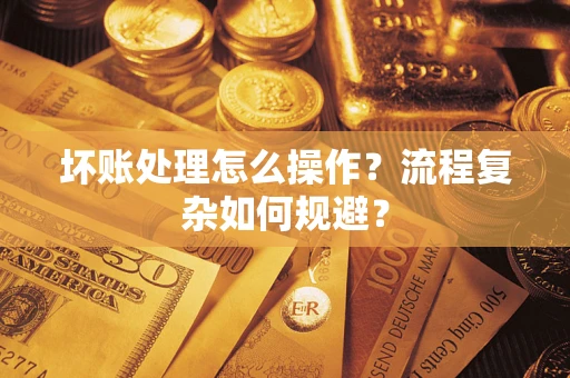 北京坏账处理怎么操作？流程复杂如何规避？