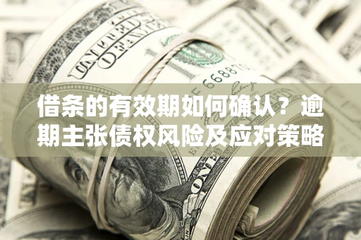 北京借条的有效期如何确认？逾期主张债权风险及应对策略？