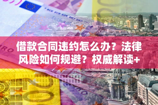 北京借款合同违约怎么办?法律风险如何规避?权威解读+实用指南 北京借款合同违约怎么办?法律风险如何规避?权威解读+实用指南