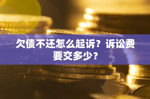 北京欠债不还怎么起诉？诉讼费要交多少？