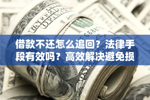 北京借款不还怎么追回？法律手段有效吗？高效解决避免损失