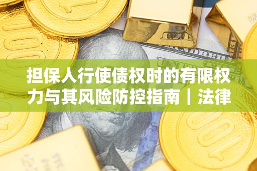 北京担保人行使债权时的有限权力与其风险防控指南｜法律实务解析