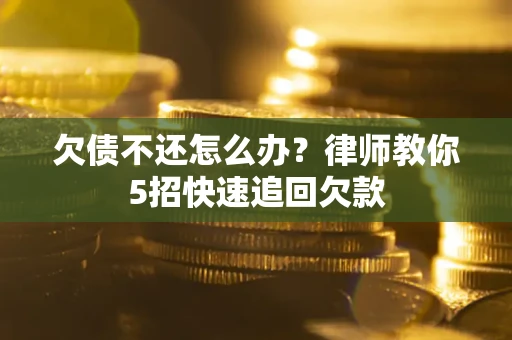 北京欠债不还怎么办？律师教你5招快速追回欠款