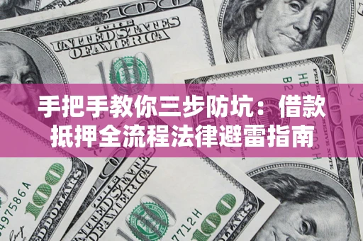 北京手把手教你三步防坑：借款抵押全流程法律避雷指南