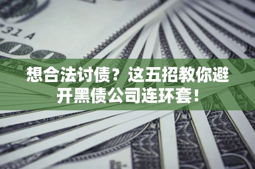 北京想合法讨债？这五招教你避开黑债公司连环套！