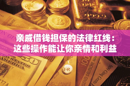北京亲戚借钱担保的法律红线：这些操作能让你亲情和利益两不误