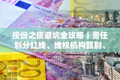 北京按份之债避坑全攻略｜责任划分红线、维权机构甄别、纠纷处理全流程拆解