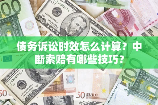 北京债务诉讼时效怎么计算？中断索赔有哪些技巧？