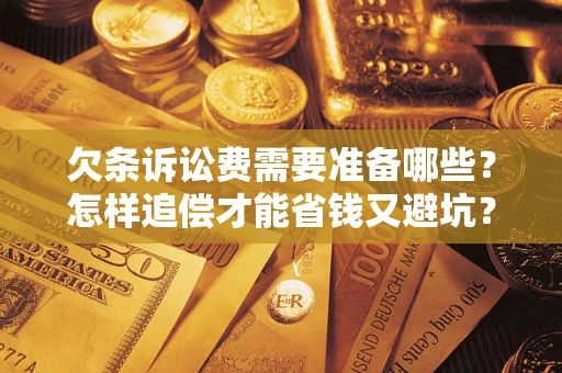 北京欠条诉讼费需要准备哪些？怎样追偿才能省钱又避坑？