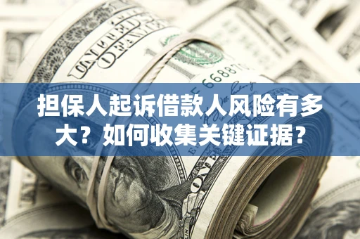 北京担保人起诉借款人风险有多大？如何收集关键证据？