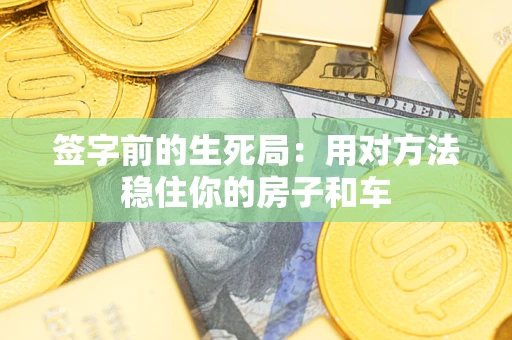 北京签字前的生死局：用对方法稳住你的房子和车