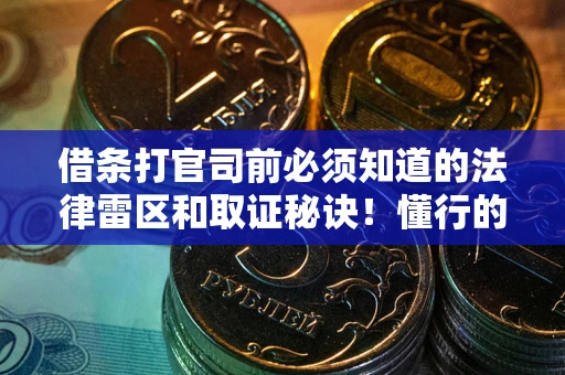 北京借条打官司前必须知道的法律雷区和取证秘诀！懂行的人已经留好这些证据