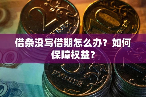 北京借条没写借期怎么办？如何保障权益？
