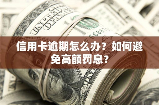 北京信用卡逾期怎么办？如何避免高额罚息？