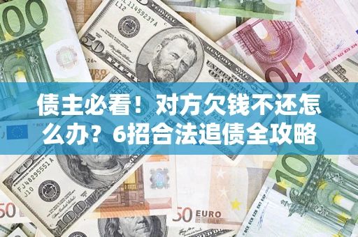 北京债主必看！对方欠钱不还怎么办？6招合法追债全攻略