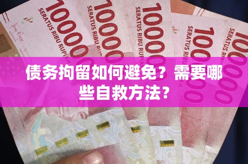 北京债务拘留如何避免？需要哪些自救方法？