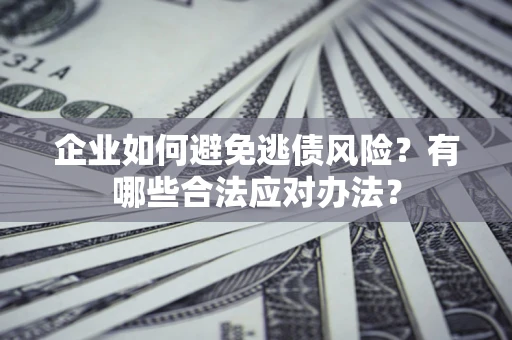 北京企业如何避免逃债风险？有哪些合法应对办法？