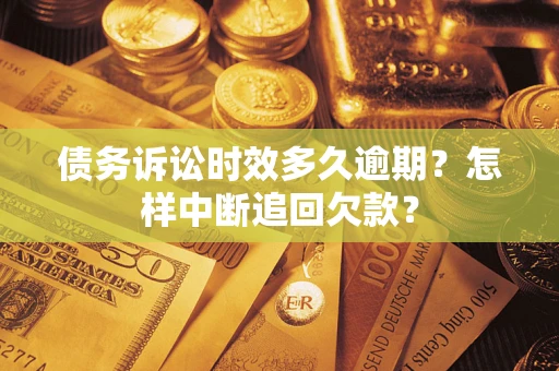 北京债务诉讼时效多久逾期？怎样中断追回欠款？