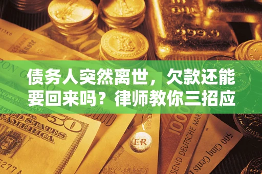 北京债务人突然离世，欠款还能要回来吗？律师教你三招应对