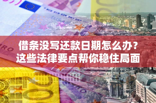 北京借条没写还款日期怎么办？这些法律要点帮你稳住局面