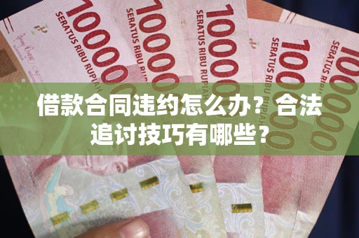 北京借款合同违约怎么办？合法追讨技巧有哪些？