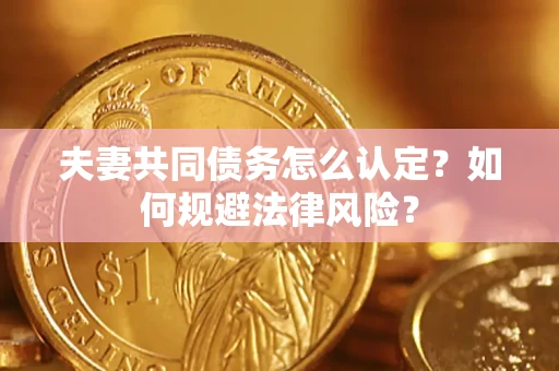北京夫妻共同债务怎么认定？如何规避法律风险？