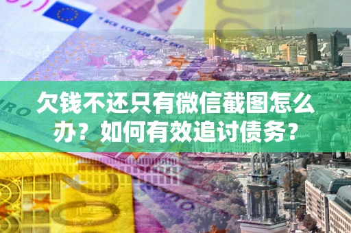 北京欠钱不还只有微信截图怎么办？如何有效追讨债务？