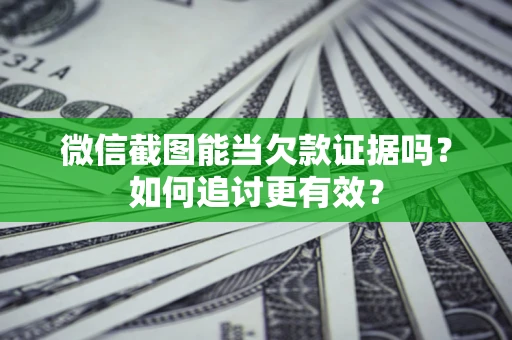 北京微信截图能当欠款证据吗？如何追讨更有效？