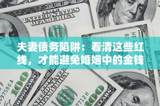 北京夫妻债务陷阱：看清这些红线，才能避免婚姻中的金钱危机