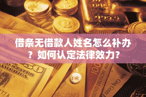 北京借条无借款人姓名怎么补办？如何认定法律效力？