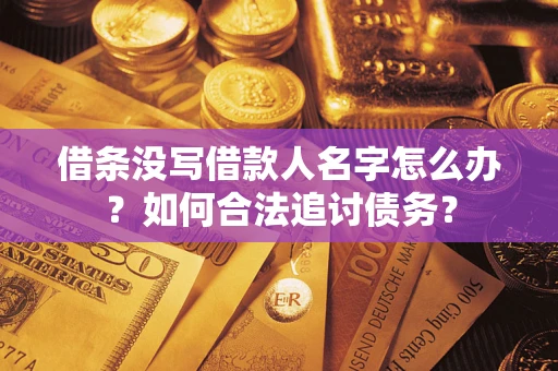北京借条没写借款人名字怎么办？如何合法追讨债务？