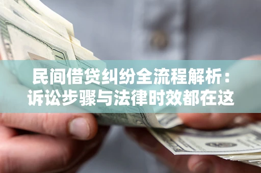 北京民间借贷纠纷全流程解析：诉讼步骤与法律时效都在这儿了