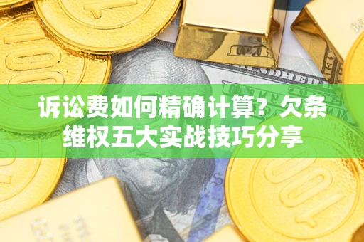 北京诉讼费如何精确计算？欠条维权五大实战技巧分享
