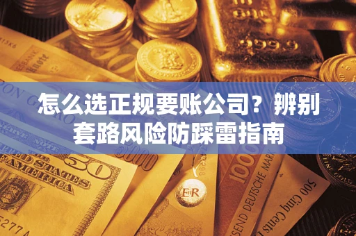 北京怎么选正规要账公司？辨别套路风险防踩雷指南