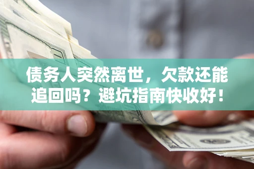 北京债务人突然离世，欠款还能追回吗？避坑指南快收好！