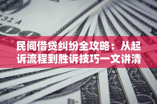 北京民间借贷纠纷全攻略：从起诉流程到胜诉技巧一文讲清