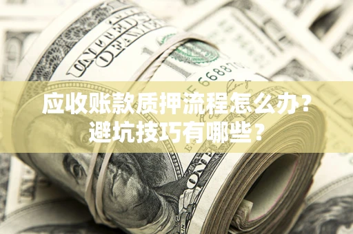北京应收账款质押流程怎么办？避坑技巧有哪些？
