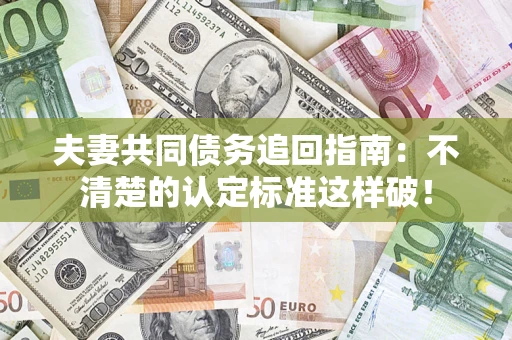 北京夫妻共同债务追回指南：不清楚的认定标准这样破！