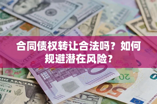 北京合同债权转让合法吗?如何规避潜在风险? 北京合同债权转让合法吗?如何规避潜在风险?