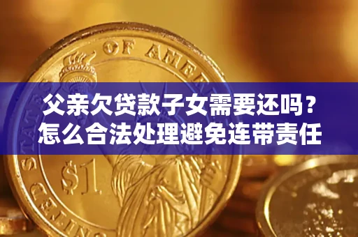 北京父亲欠贷款子女需要还吗？怎么合法处理避免连带责任？
