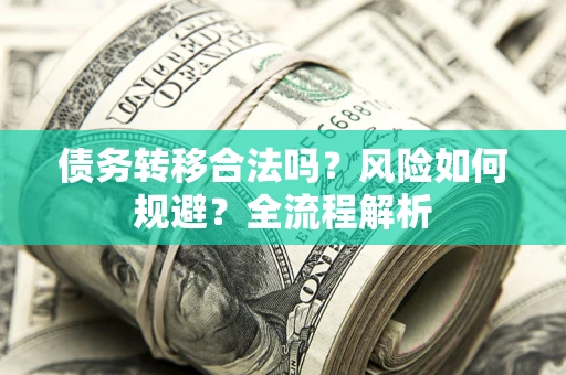 北京债务转移合法吗？风险如何规避？全流程解析