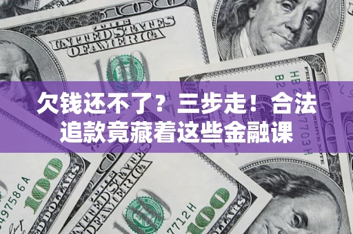 北京欠钱还不了？三步走！合法追款竟藏着这些金融课