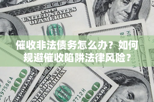北京催收非法债务怎么办？如何规避催收陷阱法律风险？