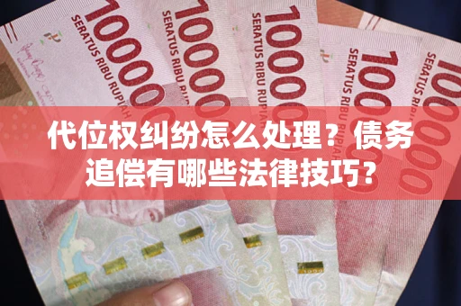 北京代位权纠纷怎么处理？债务追偿有哪些法律技巧？
