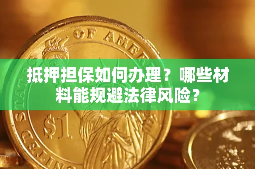 北京抵押担保如何办理？哪些材料能规避法律风险？