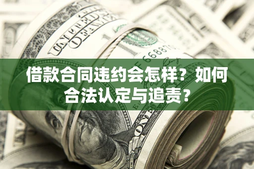 北京借款合同违约会怎样？如何合法认定与追责？