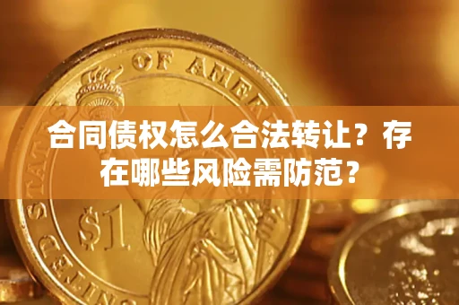 北京合同债权怎么合法转让？存在哪些风险需防范？